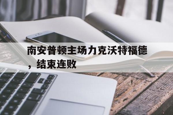 南安普顿主场力克沃特福德，结束连败