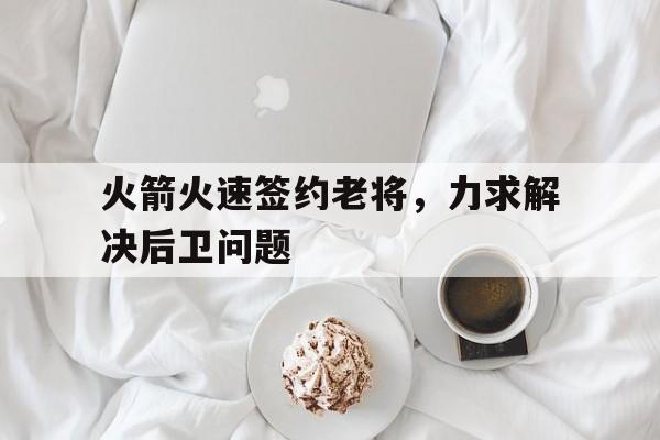 火箭火速签约老将，力求解决后卫问题