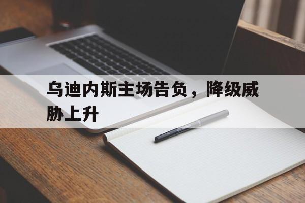 乌迪内斯主场告负，降级威胁上升