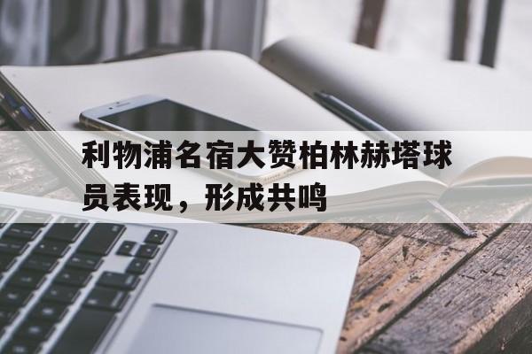 利物浦名宿大赞柏林赫塔球员表现，形成共鸣