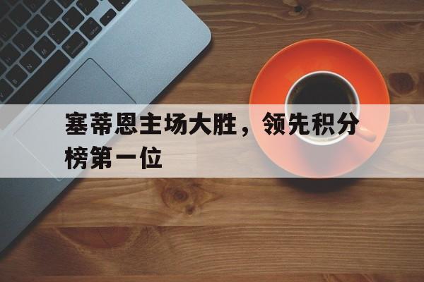 塞蒂恩主场大胜，领先积分榜第一位