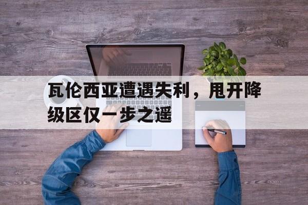 瓦伦西亚遭遇失利，甩开降级区仅一步之遥