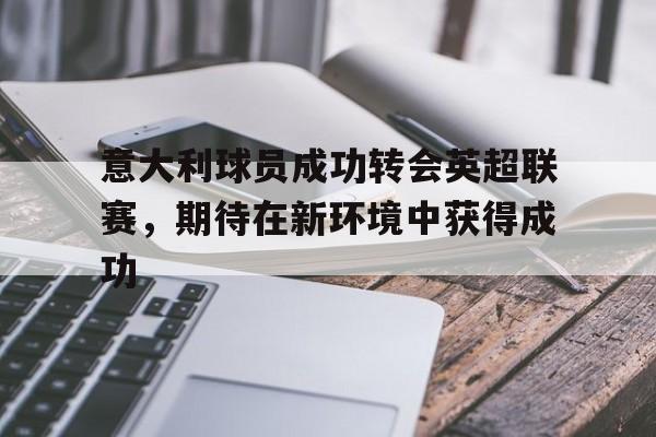 意大利球员成功转会英超联赛，期待在新环境中获得成功
