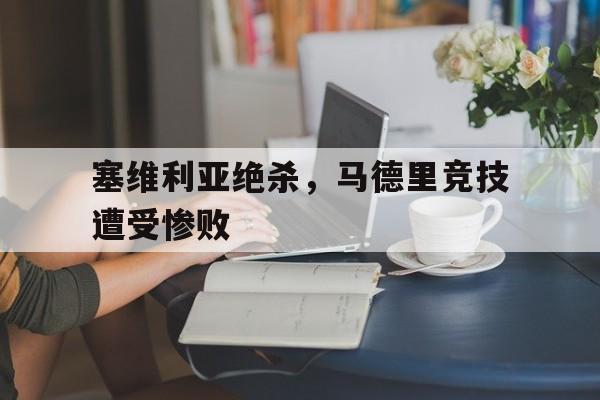 塞维利亚绝杀，马德里竞技遭受惨败