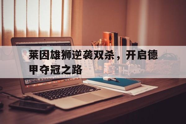 莱因雄狮逆袭双杀，开启德甲夺冠之路